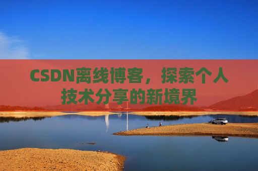 CSDN离线博客，探索个人技术分享的新境界