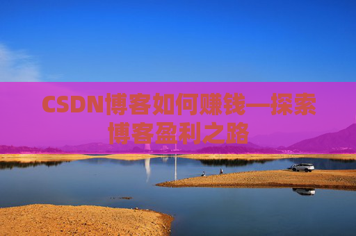CSDN博客如何赚钱—探索博客盈利之路
