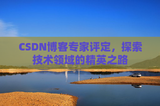 CSDN博客专家评定，探索技术领域的精英之路