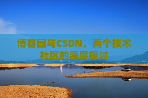 博客园与CSDN，两个技术社区的深度探讨